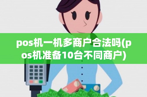 pos机一机多商户合法吗(pos机准备10台不同商户)
