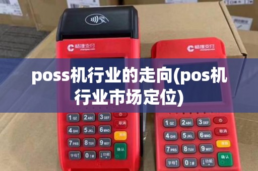 poss机行业的走向(pos机行业市场定位)