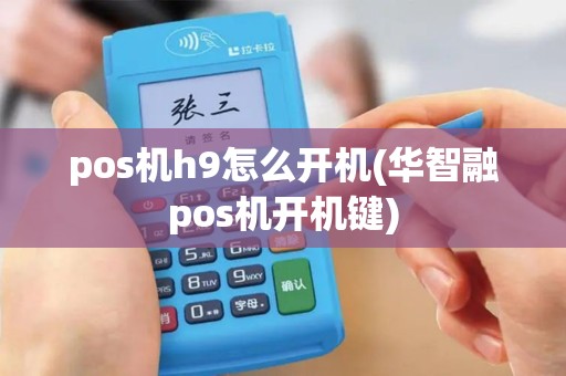 pos机h9怎么开机(华智融pos机开机键)
