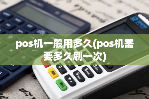 pos机一般用多久(pos机需要多久刷一次)