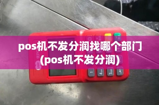 pos机不发分润找哪个部门(pos机不发分润)