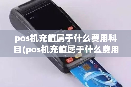 pos机充值属于什么费用科目(pos机充值属于什么费用)