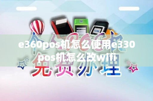 e360pos机怎么使用e330pos机怎么改wifi