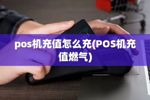 pos机充值怎么充(POS机充值燃气)