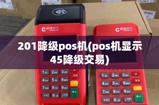 201降级pos机(pos机显示45降级交易)