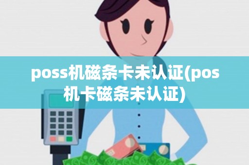 poss机磁条卡未认证(pos机卡磁条未认证)