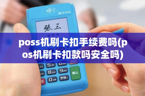 poss机刷卡扣手续费吗(pos机刷卡扣款吗安全吗)