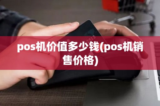 pos机价值多少钱(pos机销售价格)