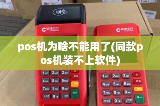 pos机为啥不能用了(同款pos机装不上软件)