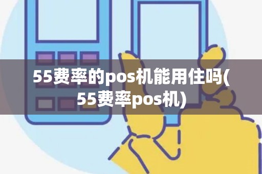 55费率的pos机能用住吗(55费率pos机)