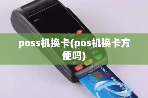 poss机换卡(pos机换卡方便吗)