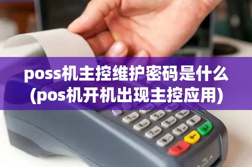 poss机主控维护密码是什么(pos机开机出现主控应用)