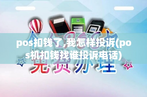 pos扣钱了,我怎样投诉(pos机扣钱找谁投诉电话)