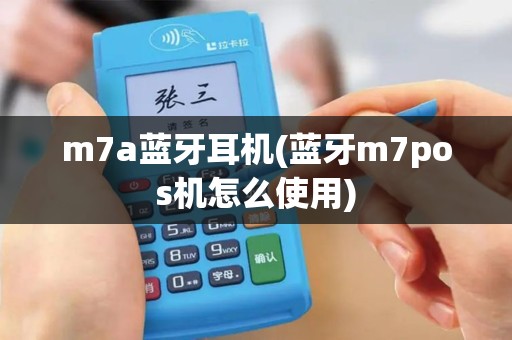 m7a蓝牙耳机(蓝牙m7pos机怎么使用)