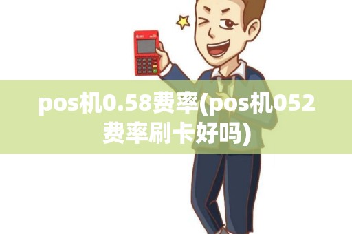 pos机0.58费率(pos机052费率刷卡好吗)