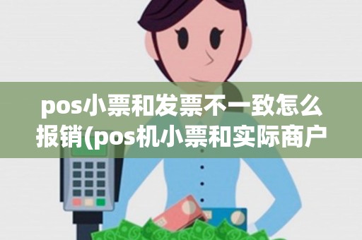 pos小票和发票不一致怎么报销(pos机小票和实际商户不同)