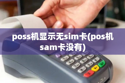 poss机显示无sim卡(pos机sam卡没有)