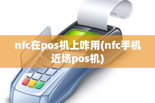 nfc在pos机上咋用(nfc手机近场pos机)