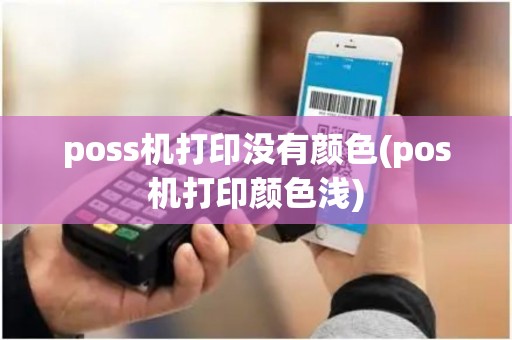poss机打印没有颜色(pos机打印颜色浅)