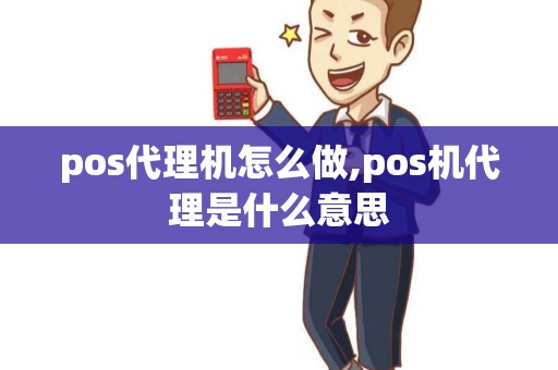 pos代理机怎么做,pos机代理是什么意思