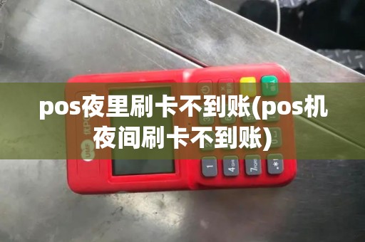pos夜里刷卡不到账(pos机夜间刷卡不到账)