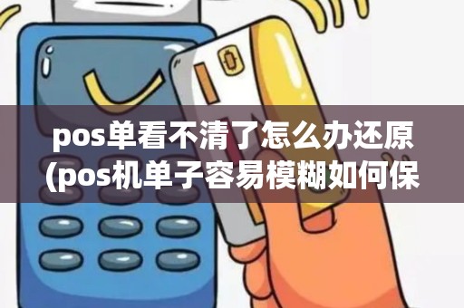pos单看不清了怎么办还原(pos机单子容易模糊如何保存)