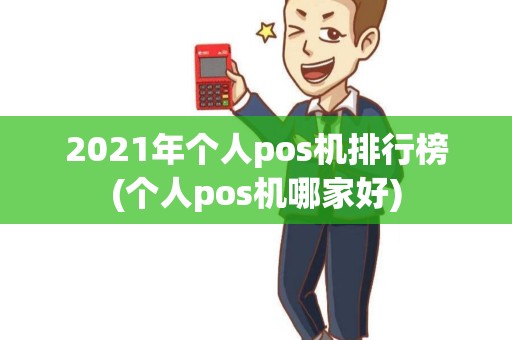 2021年个人pos机排行榜(个人pos机哪家好)