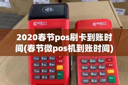 2020春节pos刷卡到账时间(春节微pos机到账时间)