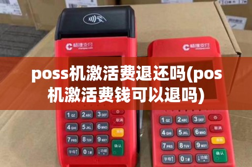 poss机激活费退还吗(pos机激活费钱可以退吗)