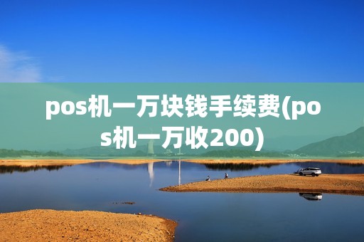 pos机一万块钱手续费(pos机一万收200)