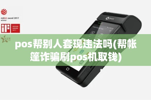pos帮别人套现违法吗(帮帐篷诈骗刷pos机取钱)