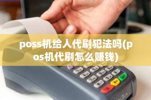 poss机给人代刷犯法吗(pos机代刷怎么赚钱)