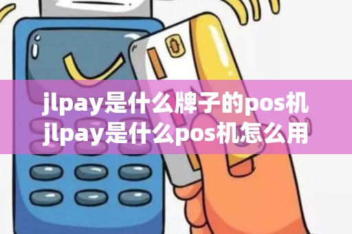 jlpay是什么牌子的pos机jlpay是什么pos机怎么用