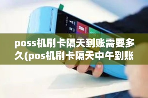 poss机刷卡隔天到账需要多久(pos机刷卡隔天中午到账)