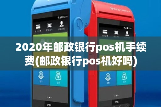 2020年邮政银行pos机手续费(邮政银行pos机好吗)