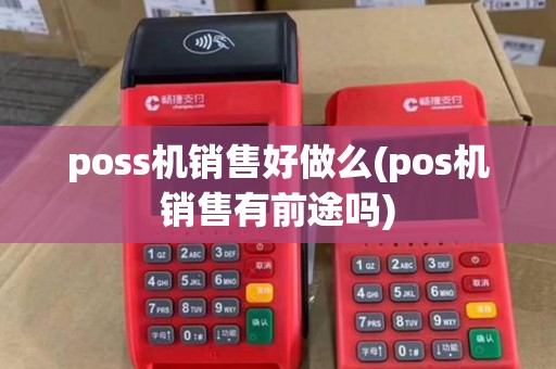 poss机销售好做么(pos机销售有前途吗)