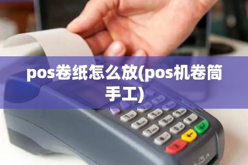 pos卷纸怎么放(pos机卷筒手工)