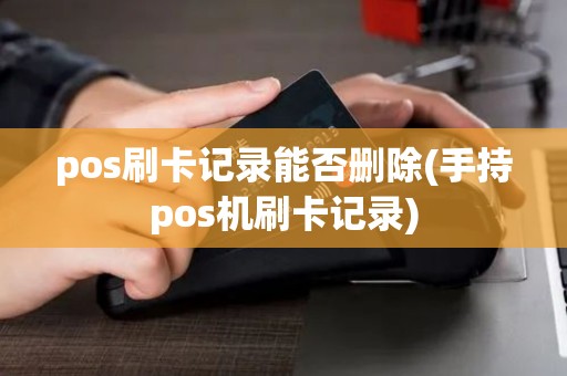 pos刷卡记录能否删除(手持pos机刷卡记录)