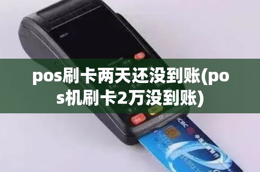 pos刷卡两天还没到账(pos机刷卡2万没到账)