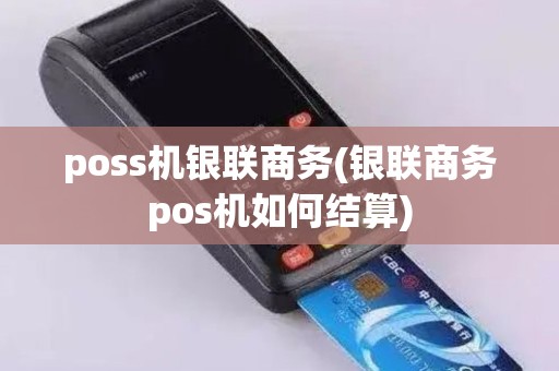 poss机银联商务(银联商务pos机如何结算)