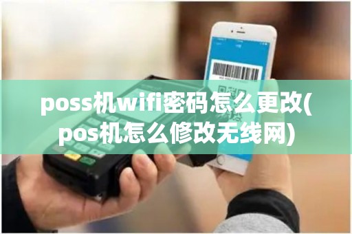 poss机wifi密码怎么更改(pos机怎么修改无线网)