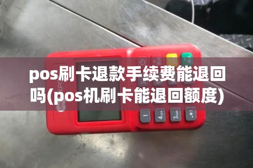 pos刷卡退款手续费能退回吗(pos机刷卡能退回额度)