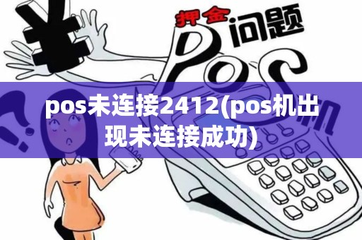 pos未连接2412(pos机出现未连接成功)
