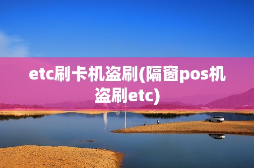 etc刷卡机盗刷(隔窗pos机盗刷etc)