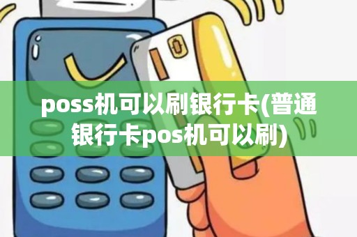 poss机可以刷银行卡(普通银行卡pos机可以刷)