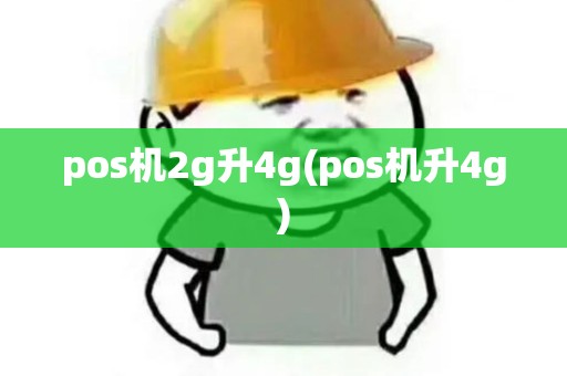 pos机2g升4g(pos机升4g)
