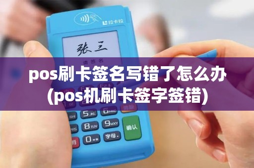 pos刷卡签名写错了怎么办(pos机刷卡签字签错)