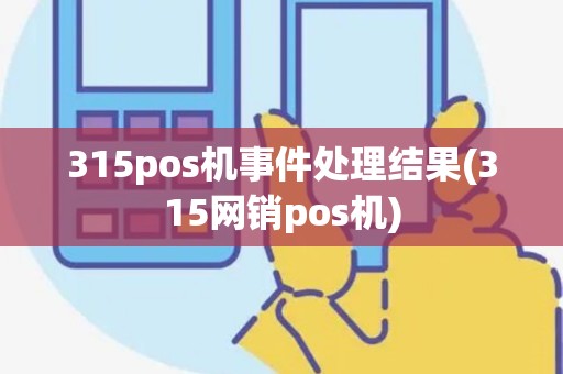 315pos机事件处理结果(315网销pos机)
