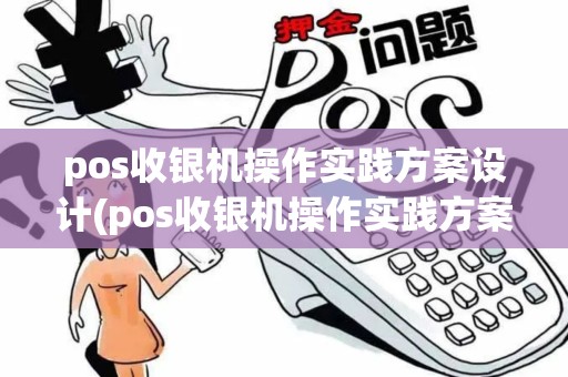 pos收银机操作实践方案设计(pos收银机操作实践方案)