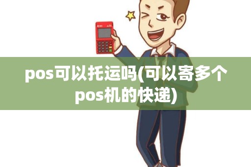 pos可以托运吗(可以寄多个pos机的快递)